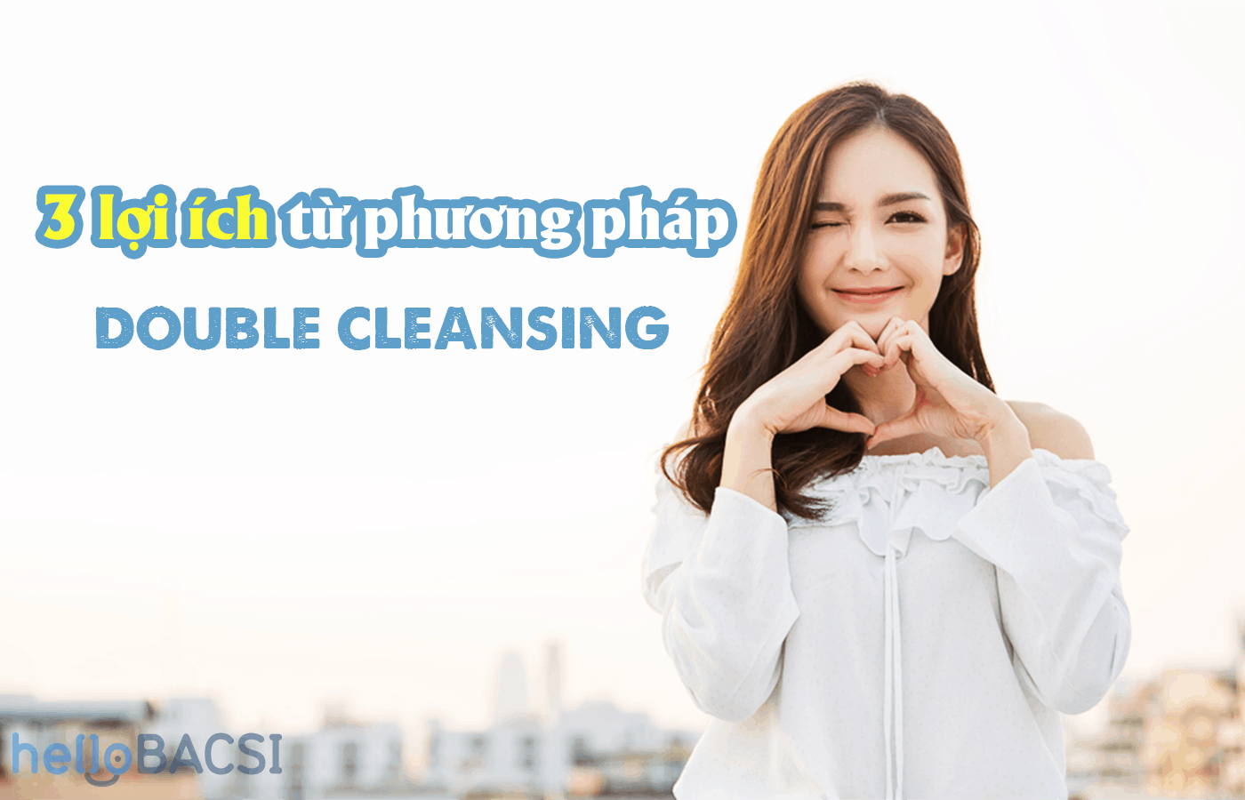 Lợi ích từ phương pháp Double Cleansing