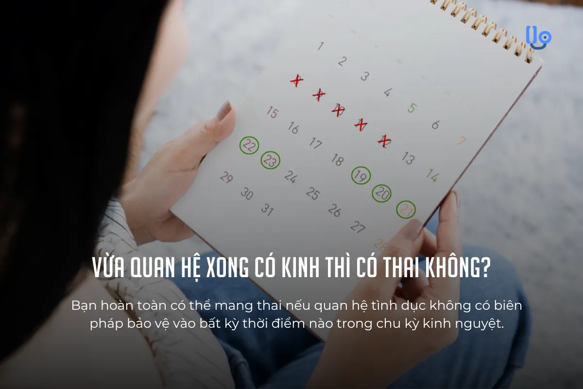 Vừa quan hệ xong có kinh thì có thai không?